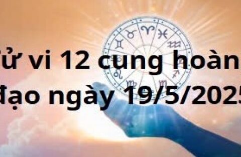 Tử vi 12 cung hoàng đạo hôm nay ngày 19/5/2025: Xử Nữ tình cảm hạnh phúc